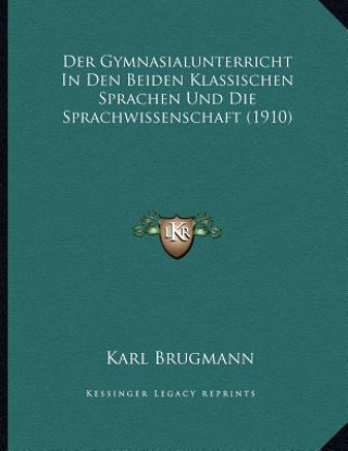 Kniha Der Gymnasialunterricht In Den Beiden Klassischen Sprachen Und Die Sprachwissenschaft (1910) Karl Brugmann