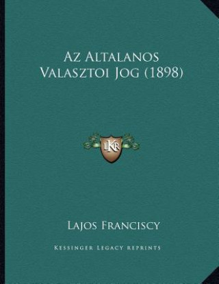 Könyv Az Altalanos Valasztoi Jog (1898) Lajos Franciscy