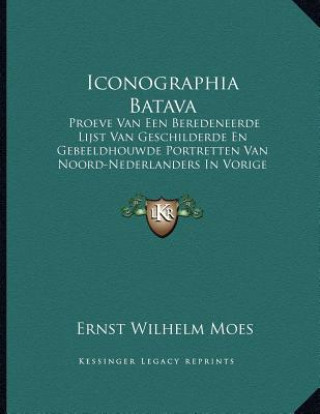 Carte Iconographia Batava: Proeve Van Een Beredeneerde Lijst Van Geschilderde En Gebeeldhouwde Portretten Van Noord-Nederlanders In Vorige Eeuwen Ernst Wilhelm Moes