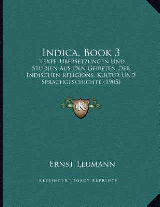 Könyv Indica, Book 3: Texte, Ubersetzungen Und Studien Aus Den Gebieten Der Indischen Religions, Kultur Und Sprachgeschichte (1905) Ernst Leumann