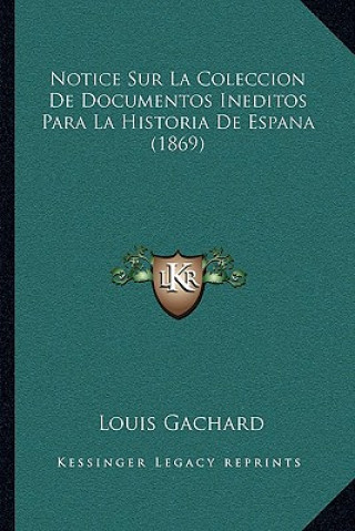 Buch Notice Sur La Coleccion De Documentos Ineditos Para La Historia De Espana (1869) Louis Gachard Gachard