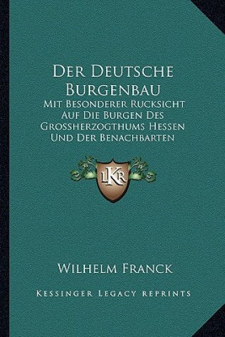 Kniha Der Deutsche Burgenbau: Mit Besonderer Rucksicht Auf Die Burgen Des Grossherzogthums Hessen Und Der Benachbarten Rheingegenden (1881) Wilhelm Franck