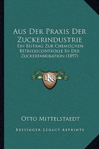 Carte Aus Der Praxis Der Zuckerindustrie: Ein Beitrag Zur Chemischen Betriebscontrolle In Der Zuckerfabrikation (1897) Otto Mittelstaedt