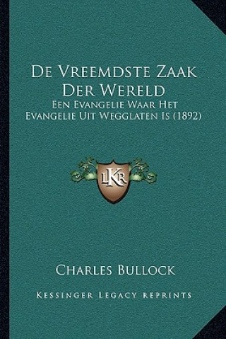 Kniha De Vreemdste Zaak Der Wereld: Een Evangelie Waar Het Evangelie Uit Wegglaten Is (1892) Charles Bullock