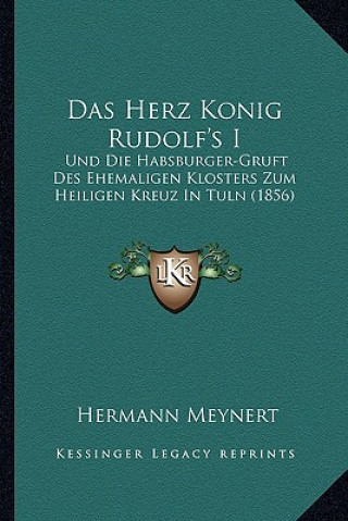 Kniha Das Herz Konig Rudolf's I: Und Die Habsburger-Gruft Des Ehemaligen Klosters Zum Heiligen Kreuz In Tuln (1856) Hermann Meynert