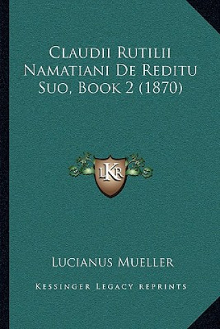 Könyv Claudii Rutilii Namatiani De Reditu Suo, Book 2 (1870) Lucianus Mueller