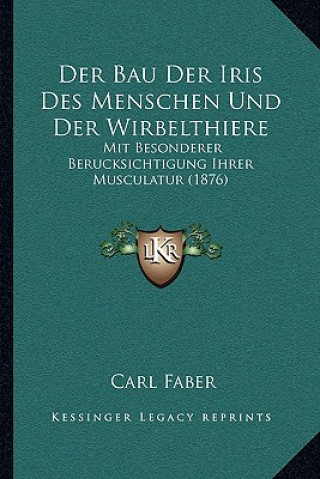 Könyv Der Bau Der Iris Des Menschen Und Der Wirbelthiere: Mit Besonderer Berucksichtigung Ihrer Musculatur (1876) Carl Faber
