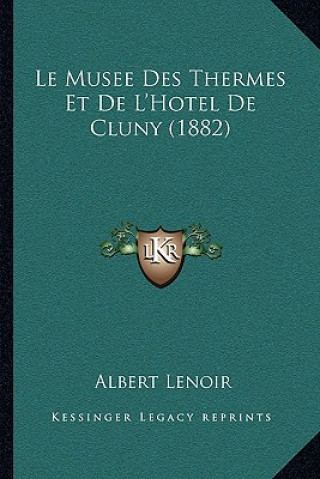 Kniha Le Musee Des Thermes Et De L'Hotel De Cluny (1882) Albert Lenoir