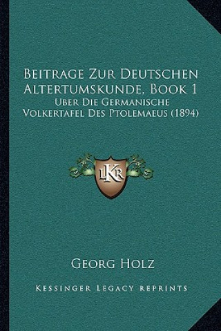 Libro Beitrage Zur Deutschen Altertumskunde, Book 1: Uber Die Germanische Volkertafel Des Ptolemaeus (1894) Georg Holz