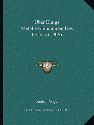Kniha Uber Einige Metallverbindungen Des Goldes (1906) Rudolf Vogel
