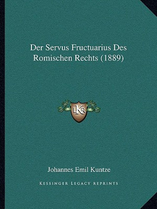 Kniha Der Servus Fructuarius Des Romischen Rechts (1889) Johannes Emil Kuntze