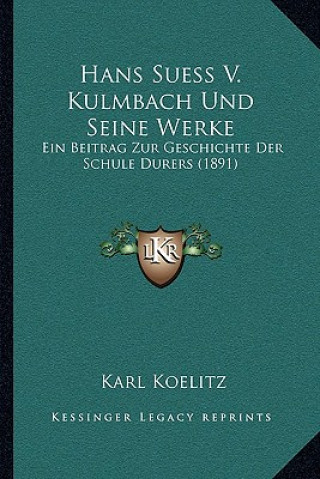 Βιβλίο Hans Suess V. Kulmbach Und Seine Werke: Ein Beitrag Zur Geschichte Der Schule Durers (1891) Karl Koelitz