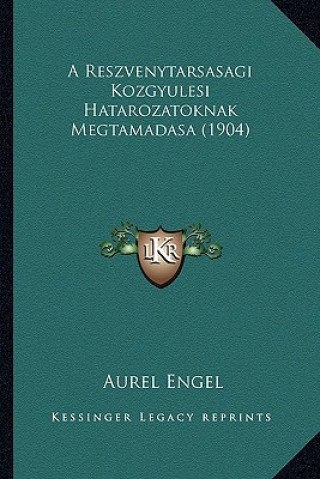 Kniha A Reszvenytarsasagi Kozgyulesi Hatarozatoknak Megtamadasa (1904) Aurel Engel