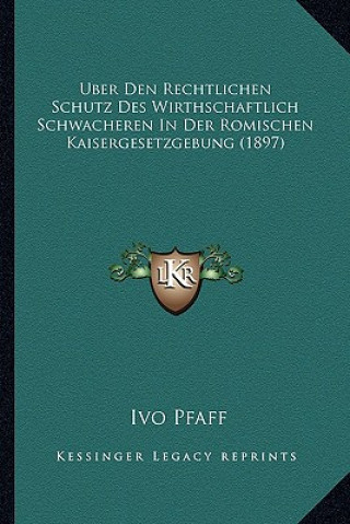 Kniha Uber Den Rechtlichen Schutz Des Wirthschaftlich Schwacheren In Der Romischen Kaisergesetzgebung (1897) Ivo Pfaff