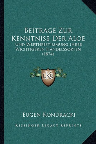 Könyv Beitrage Zur Kenntniss Der Aloe: Und Werthbestimmung Ihrer Wichtigeren Handelssorten (1874) Eugen Kondracki