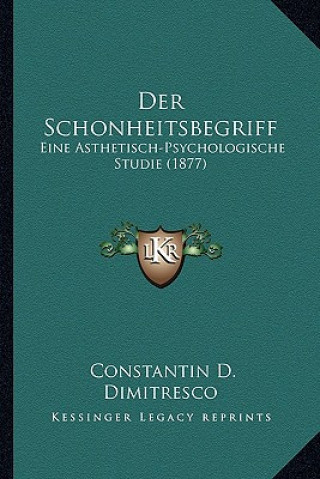 Könyv Der Schonheitsbegriff: Eine Asthetisch-Psychologische Studie (1877) Constantin D. Dimitresco