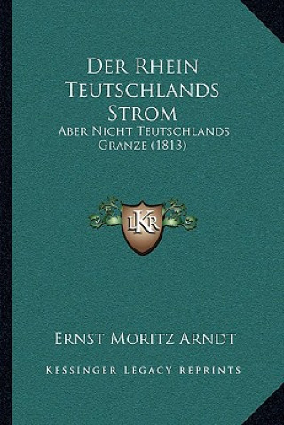 Kniha Der Rhein Teutschlands Strom: Aber Nicht Teutschlands Granze (1813) Ernst Moritz Arndt