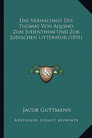 Kniha Das Verhaltniss Des Thomas Von Aquino Zum Judenthum Und Zur Judischen Litteratur (1891) Jacob Guttmann