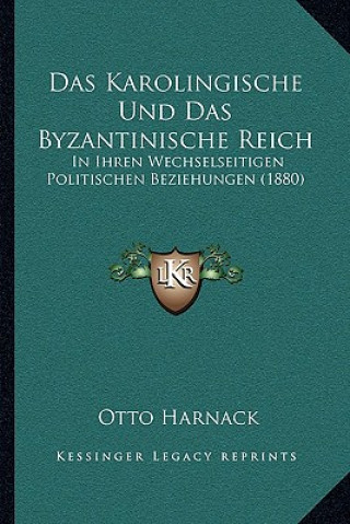 Könyv Das Karolingische Und Das Byzantinische Reich: In Ihren Wechselseitigen Politischen Beziehungen (1880) Otto Harnack