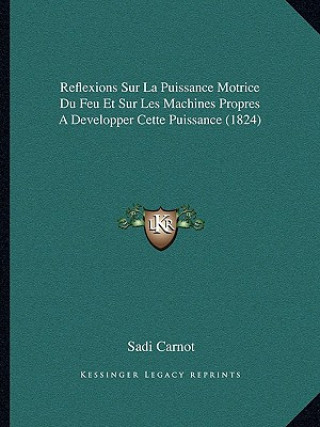 Kniha Reflexions Sur La Puissance Motrice Du Feu Et Sur Les Machines Propres A Developper Cette Puissance (1824) Sadi Carnot