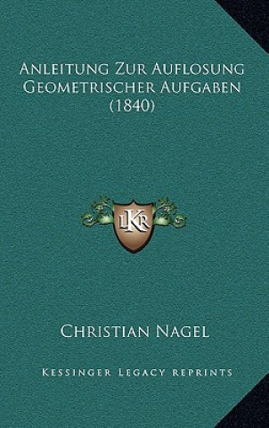 Kniha Anleitung Zur Auflosung Geometrischer Aufgaben (1840) Christian Nagel
