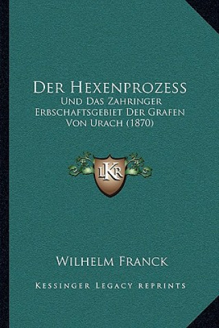 Kniha Der Hexenprozess: Und Das Zahringer Erbschaftsgebiet Der Grafen Von Urach (1870) Wilhelm Franck