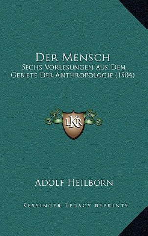 Kniha Der Mensch: Sechs Vorlesungen Aus Dem Gebiete Der Anthropologie (1904) Adolf Heilborn