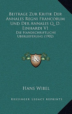 Kniha Beitrage Zur Kritik Der Annales Regni Francorum Und Der Annales Q. D. Einhardi V1: Die Handschriftliche Berlieferung (1902) Hans Wibel