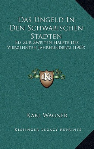 Buch Das Ungeld In Den Schwabischen Stadten: Bis Zur Zweiten Halfte Des Vierzehnten Jahrhunderts (1903) Karl Wagner