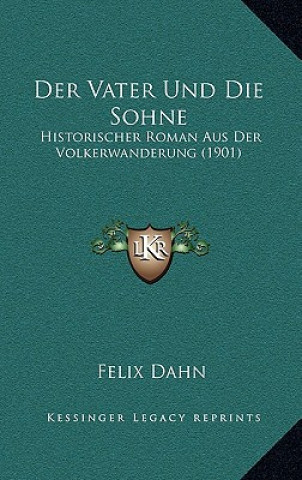 Книга Der Vater Und Die Sohne: Historischer Roman Aus Der Volkerwanderung (1901) Felix Dahn