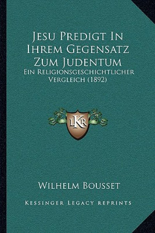 Kniha Jesu Predigt In Ihrem Gegensatz Zum Judentum: Ein Religionsgeschichtlicher Vergleich (1892) Wilhelm Bousset