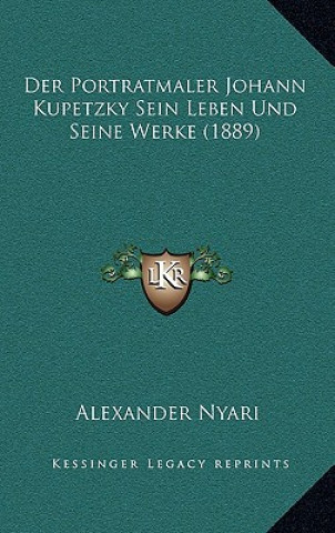 Kniha Der Portratmaler Johann Kupetzky Sein Leben Und Seine Werke (1889) Alexander Nyari