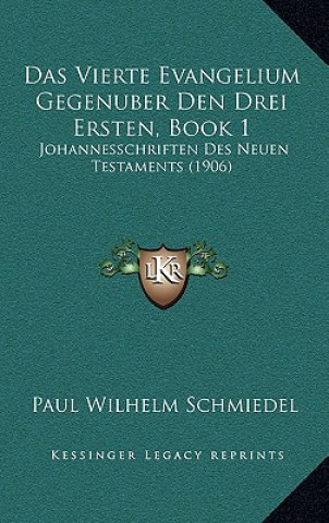 Carte Das Vierte Evangelium Gegenuber Den Drei Ersten, Book 1: Johannesschriften Des Neuen Testaments (1906) Paul Wilhelm Schmiedel