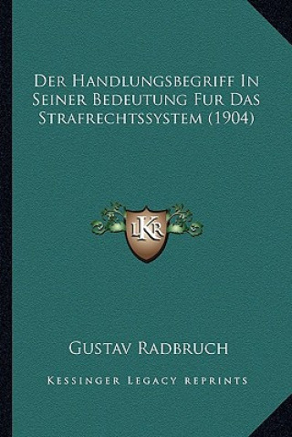 Kniha Der Handlungsbegriff In Seiner Bedeutung Fur Das Strafrechtssystem (1904) Gustav Radbruch