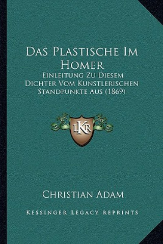 Kniha Das Plastische Im Homer: Einleitung Zu Diesem Dichter Vom Kunstlerischen Standpunkte Aus (1869) Christian Adam