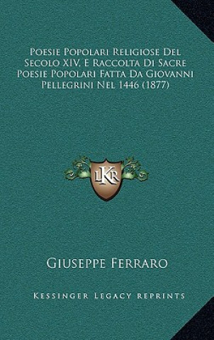 Kniha Poesie Popolari Religiose Del Secolo XIV, E Raccolta Di Sacre Poesie Popolari Fatta Da Giovanni Pellegrini Nel 1446 (1877) Giuseppe Ferraro