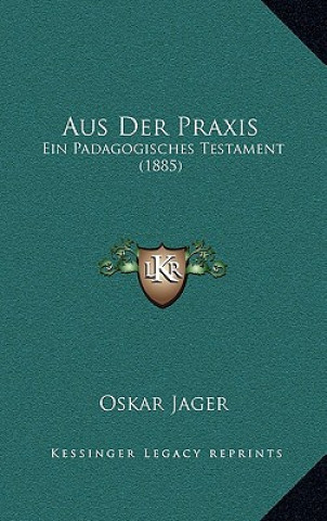 Книга Aus Der Praxis: Ein Padagogisches Testament (1885) Oskar Jager