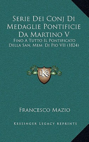 Książka Serie Dei Conj Di Medaglie Pontificie Da Martino V: Fino A Tutto Il Pontificato Della San. Mem. Di Pio VII (1824) Francesco Mazio