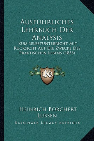 Книга Ausfuhrliches Lehrbuch Der Analysis: Zum Selbstunterricht Mit Rucksicht Auf Die Zwecke Des Praktischen Lebens (1853) Heinrich Borchert Lubsen
