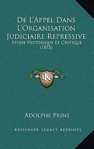Kniha De L'Appel Dans L'Organisation Judiciaire Repressive: Etude Historique Et Critique (1875) Adolphe Prins