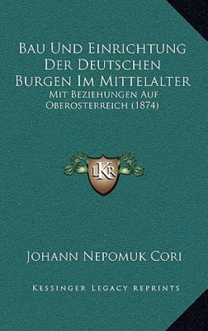 Könyv Bau Und Einrichtung Der Deutschen Burgen Im Mittelalter: Mit Beziehungen Auf Oberosterreich (1874) Johann Nepomuk Cori