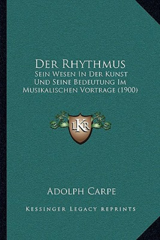 Knjiga Der Rhythmus: Sein Wesen In Der Kunst Und Seine Bedeutung Im Musikalischen Vortrage (1900) Adolph Carpe