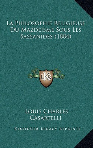 Könyv La Philosophie Religieuse Du Mazdeisme Sous Les Sassanides (1884) Louis Charles Casartelli