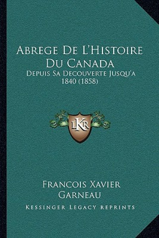 Kniha Abrege de L'Histoire Du Canada: Depuis Sa Decouverte Jusqu'a 1840 (1858) Francois Xavier Garneau