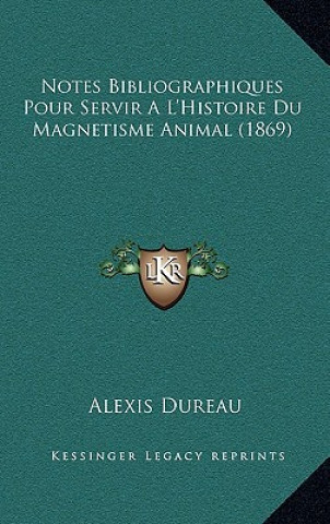 Kniha Notes Bibliographiques Pour Servir A L'Histoire Du Magnetisme Animal (1869) Alexis Dureau