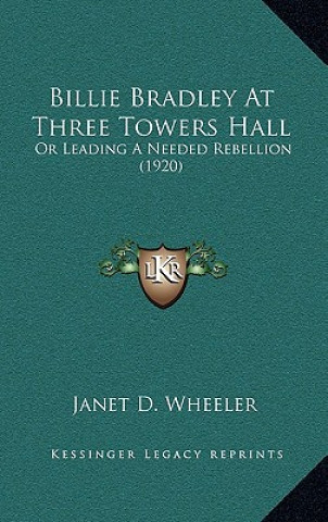 Książka Billie Bradley At Three Towers Hall: Or Leading A Needed Rebellion (1920) Janet D. Wheeler