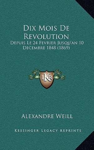 Kniha Dix Mois De Revolution: Depuis Le 24 Fevrier Jusqu'an 10 Decembre 1848 (1869) Alexandre Weill