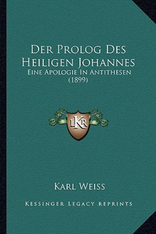 Kniha Der Prolog Des Heiligen Johannes: Eine Apologie In Antithesen (1899) Karl Weiss