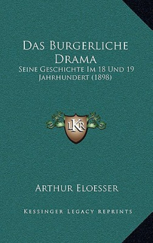 Könyv Das Burgerliche Drama: Seine Geschichte Im 18 Und 19 Jahrhundert (1898) Arthur Eloesser