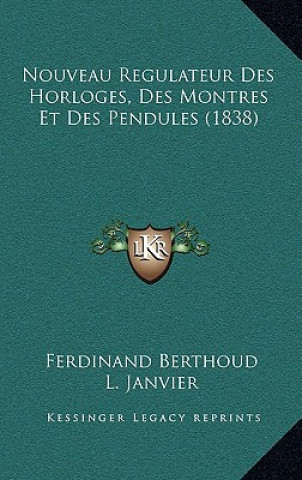 Kniha Nouveau Regulateur Des Horloges, Des Montres Et Des Pendules (1838) Ferdinand Berthoud